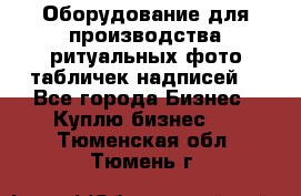 Оборудование для производства ритуальных фото,табличек,надписей. - Все города Бизнес » Куплю бизнес   . Тюменская обл.,Тюмень г.